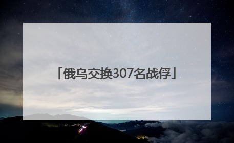 俄乌交换307名战俘