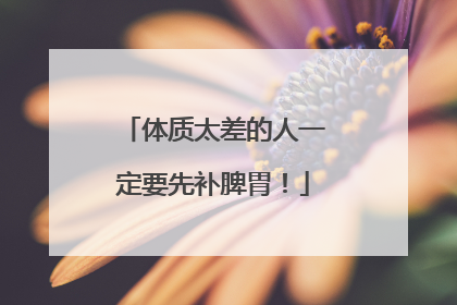体质太差的人一定要先补脾胃！