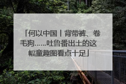 何以中国丨背带裤、卷毛狗……吐鲁番出土的这幅童趣图看点十足