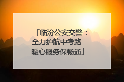 临汾公安交警：全力护航中考路 暖心服务保畅通