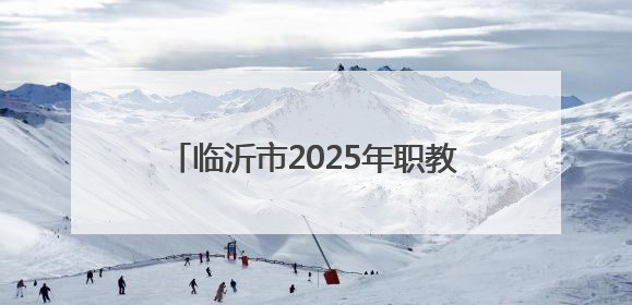 临沂市2025年职教招生新政发布，平行志愿6个，填报时间公布