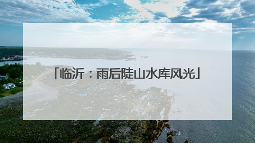 临沂：雨后陡山水库风光