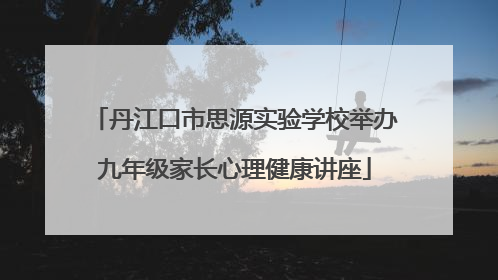 丹江口市思源实验学校举办九年级家长心理健康讲座