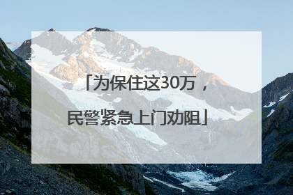 为保住这30万，民警紧急上门劝阻