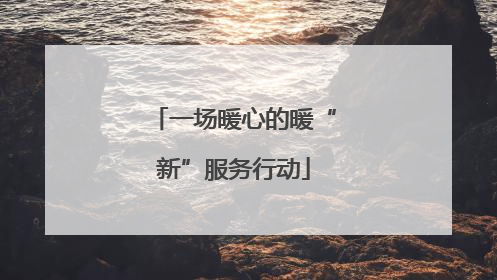 一场暖心的暖“新”服务行动