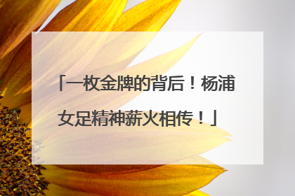 一枚金牌的背后！杨浦女足精神薪火相传！