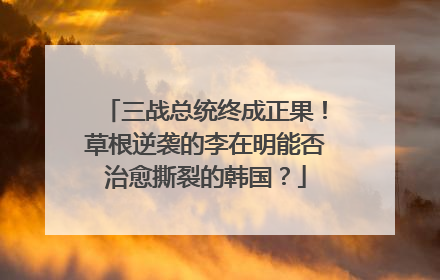 三战总统终成正果！草根逆袭的李在明能否治愈撕裂的韩国？