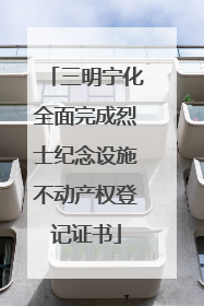三明宁化全面完成烈士纪念设施不动产权登记证书