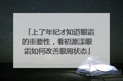 上了年纪才知道眼霜的重要性，看初源漾眼霜如何改善眼周状态