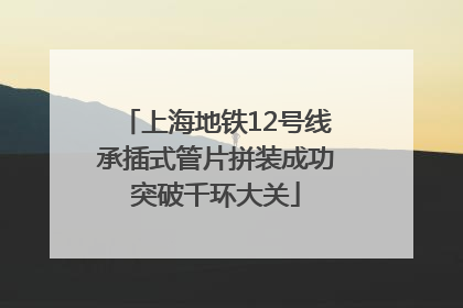 上海地铁12号线承插式管片拼装成功突破千环大关
