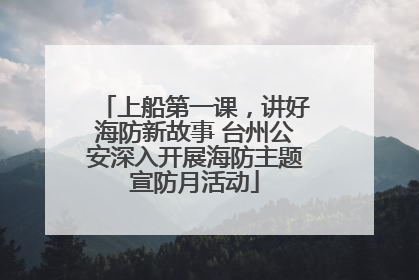 上船第一课，讲好海防新故事 台州公安深入开展海防主题宣防月活动