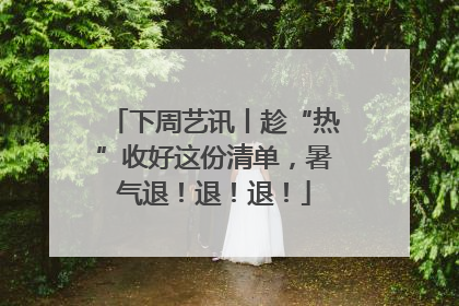 下周艺讯丨趁“热”收好这份清单，暑气退！退！退！