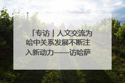 专访｜人文交流为哈中关系发展不断注入新动力——访哈萨克斯坦文化与信息部部长巴拉耶娃