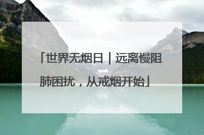 世界无烟日｜远离慢阻肺困扰，从戒烟开始