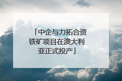 中企与力拓合资铁矿项目在澳大利亚正式投产