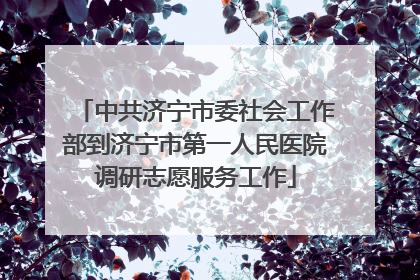 中共济宁市委社会工作部到济宁市第一人民医院调研志愿服务工作