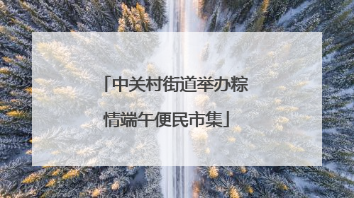 中关村街道举办粽情端午便民市集