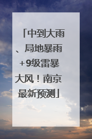 中到大雨、局地暴雨+9级雷暴大风！南京最新预测