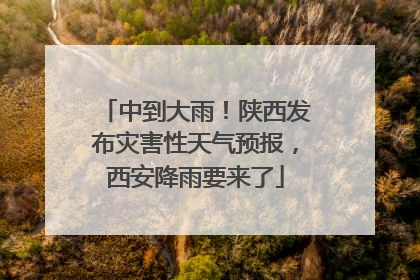 中到大雨！陕西发布灾害性天气预报，西安降雨要来了