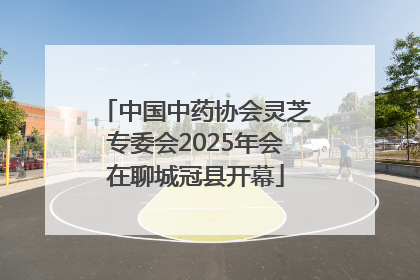 中国中药协会灵芝专委会2025年会在聊城冠县开幕