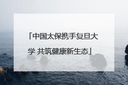 中国太保携手复旦大学 共筑健康新生态