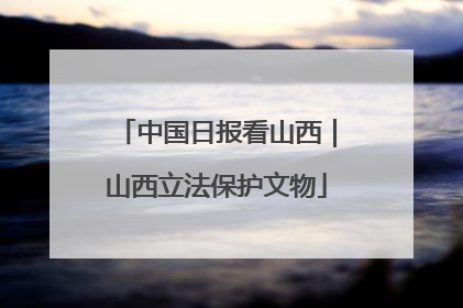 中国日报看山西｜山西立法保护文物