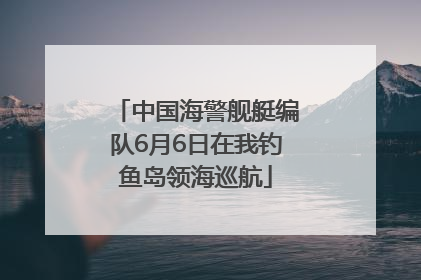中国海警舰艇编队6月6日在我钓鱼岛领海巡航