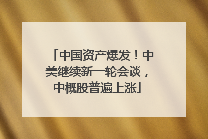 中国资产爆发！中美继续新一轮会谈，中概股普遍上涨