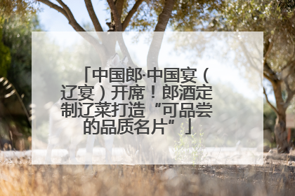 中国郎·中国宴（辽宴）开席！郎酒定制辽菜打造“可品尝的品质名片”