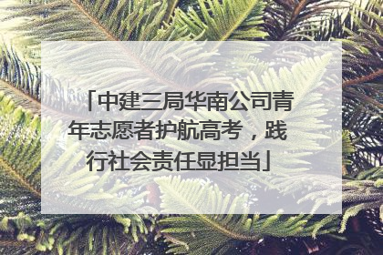 中建三局华南公司青年志愿者护航高考，践行社会责任显担当