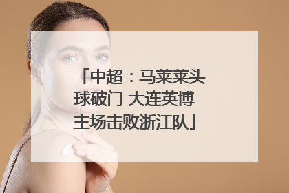 中超：马莱莱头球破门 大连英博主场击败浙江队