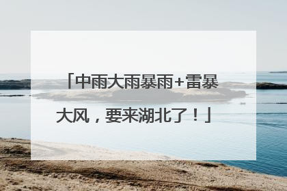 中雨大雨暴雨+雷暴大风，要来湖北了！