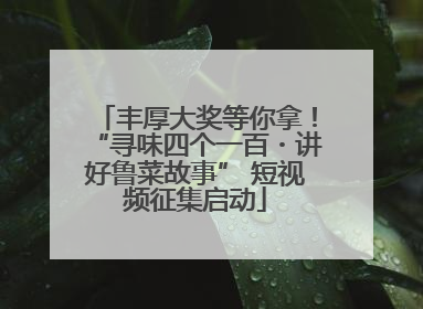 丰厚大奖等你拿！“寻味四个一百・讲好鲁菜故事” 短视频征集启动