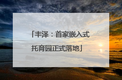 丰泽：首家嵌入式托育园正式落地