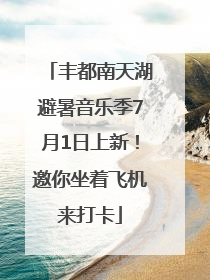 丰都南天湖避暑音乐季7月1日上新！邀你坐着飞机来打卡