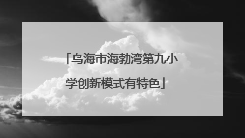 乌海市海勃湾第九小学创新模式有特色
