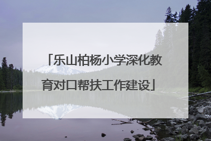 乐山柏杨小学深化教育对口帮扶工作建设