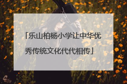 乐山柏杨小学让中华优秀传统文化代代相传