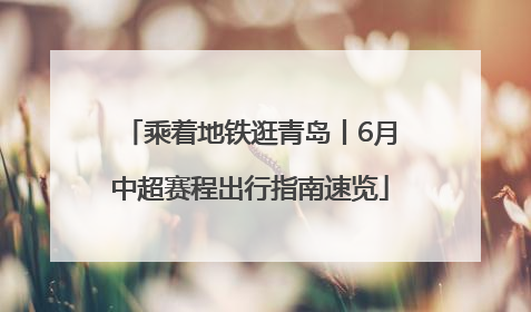 乘着地铁逛青岛丨6月中超赛程出行指南速览