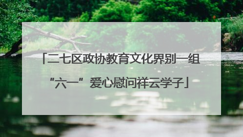 二七区政协教育文化界别一组 “六一”爱心慰问祥云学子