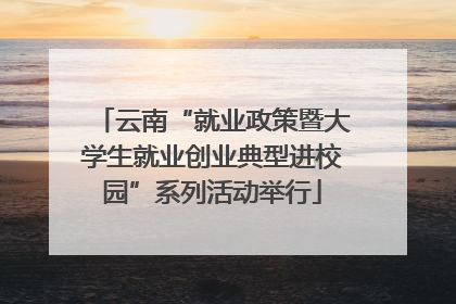 云南“就业政策暨大学生就业创业典型进校园”系列活动举行