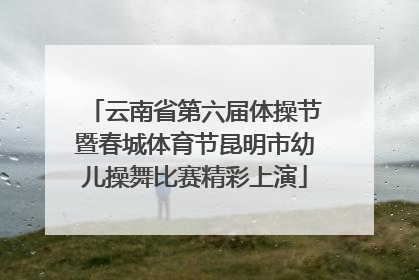 云南省第六届体操节暨春城体育节昆明市幼儿操舞比赛精彩上演