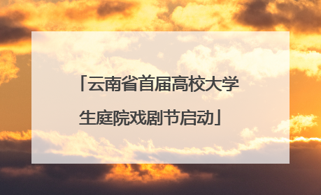 云南省首届高校大学生庭院戏剧节启动
