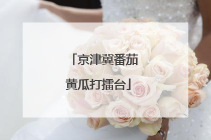 京津冀番茄黄瓜打擂台