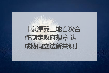 京津冀三地首次合作制定政府规章 达成协同立法新共识