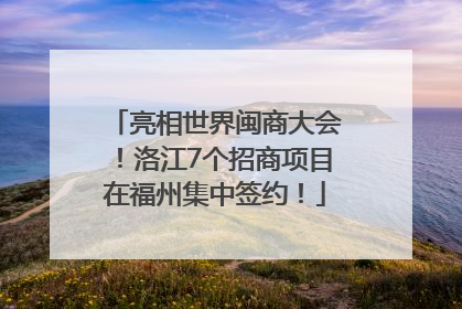亮相世界闽商大会！洛江7个招商项目在福州集中签约！