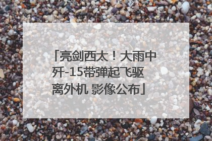 亮剑西太！大雨中歼-15带弹起飞驱离外机 影像公布