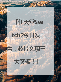 任天堂Switch2今日发售，芯片实现三大突破！
