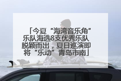 今夏“海湾音乐角”乐队海选8支优秀乐队脱颖而出，夏日巡演即将“乐动”青岛市南