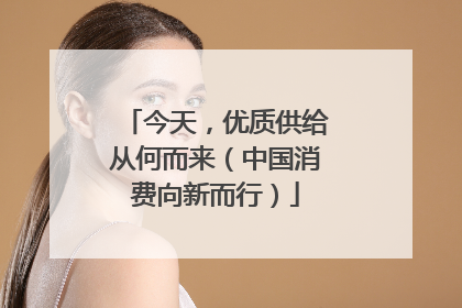 今天，优质供给从何而来（中国消费向新而行）